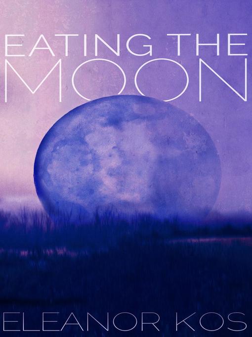 Title details for Eating the Moon by Eleanor Kos - Available